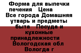 Форма для выпечки печения › Цена ­ 800 - Все города Домашняя утварь и предметы быта » Посуда и кухонные принадлежности   . Вологодская обл.,Вологда г.